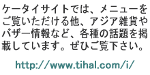 �P�[�^�C�T�C�g�ł́A���j���[���������������鑼�A�A�W�A�G�݂�o�U�[���ȂǁA�e��̘b����f�ڂ��Ă��܂��B���Ђ����������Bhttp://www.tihal.com/i/