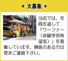 *大募集*
当店では、年間を通して「ウーファー（体験学習希望者）」を募集しています。興味のある方は是非ご連絡下さい。