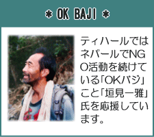 *OK BAJI*
ティハールではネパールでNGO活動を続けている「OKバジ」こと「垣見一雅」氏を応援しています。